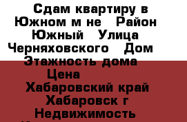 Сдам квартиру в Южном м-не › Район ­ Южный › Улица ­ Черняховского › Дом ­ 9 › Этажность дома ­ 5 › Цена ­ 22 000 - Хабаровский край, Хабаровск г. Недвижимость » Квартиры аренда   . Хабаровский край